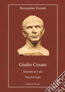 Giulio Cesare. Dramma in 5 atti. Vita di Cesare. Ediz. per la scuola libro di Ferretti Bernardino