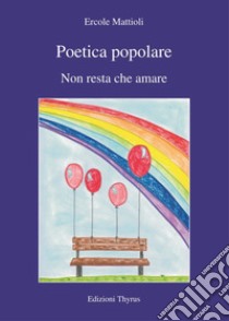 Poetica popolare. Non resta che amare libro di Mattioli Ercole