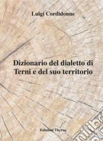 Dizionario del dialetto di Terni e del suo territorio libro di Cordidonne Luigi