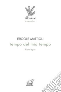 Tempo del mio tempo. Florilegio libro di Mattioli Ercole