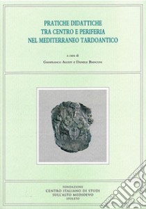 Pratiche didattiche tra centro e periferia nel Mediterraneo tardoantico. Atti del Convegno di studio (Roma, 13-15 maggio 2015) libro di Agosti G. (cur.); Bianconi D. (cur.)