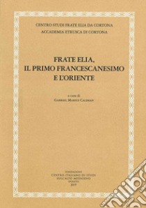 Frate Elia, il primo francescanesimo e l'oriente libro di Caliman G. M. (cur.)