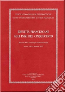 Identità francescane agli inizi del Cinquecento. Atti del XLV Convegno internazionale (Assisi, 19-21 ottobre 2017) libro