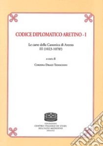 Codice Diplomatico aretino. Le carte della canonica di Arezzo III (1023-1078?). Vol. 1 libro di Drago Tedeschini C. (cur.)