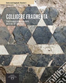 Colligere fragmenta. Studi in onore di Marcello Rotili per il suo 70° genetliaco libro di Archetti G. (cur.); De Vingo P. (cur.); Ebanista C. (cur.)