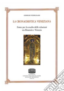 La cronachistica veneziana. Fonte per lo studio delle relazioni tra Bisanzio e Venezia libro di Vespignani Giorgio