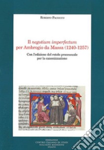 Il negotium imperfectum per Ambrogio da Massa (1240-1257). Con l'edizione del rotolo processuale per la canonizzazione libro di Paciocco Roberto