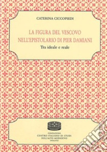 La figura del vescovo nell'epistolario di Pier Damiani. Tra ideale e reale libro di Ciccopiedi Caterina