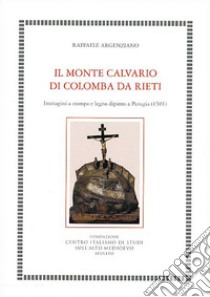 Il Monte Calvario di Colomba da Rieti. Immagini a stampa e legno dipinto a Perugia (1501) libro di Argenziano Raffaele