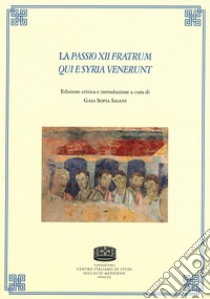 La passio XII fratrum qui e Syria venerunt. Ediz. multilingue libro di Saiani G. S. (cur.)