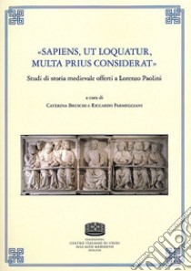 «Sapiens, ut loquatur, multa prius considerat». Studi di storia medievale offerti a Lorenzo Paolini libro di Bruschi C. (cur.); Parmeggiani R. (cur.)