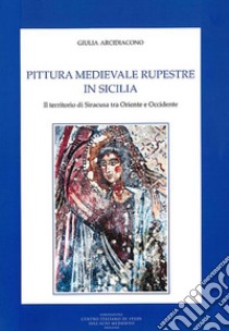 Pittura medievale rupestre in Sicilia. Il territorio di Siracusa tra Oriente e Occidente. Ediz. illustrata libro di Arcidiacono Giulia