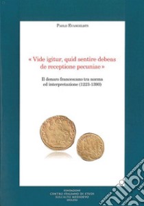 «Vide igitur, quid sentire debeas de receptione pecuniae». Il denaro francescano tra norma ed interpretazione (1223-1390) libro di Evangelisti Paolo