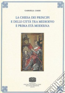 La chiesa dei principi e delle città tra medioevo e prima età moderna libro di Zarri Gabriella