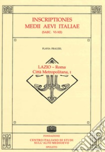 Inscriptiones Medii Aevi Italiae (saec. VI-XII). Vol. 1: Lazio-Roma, città metropolitana libro di Frauzel Flavia