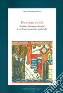 Tra eremo e città. Studi su Francesco d'Assisi e sul francescanesimo medievale libro di Merlo Grado Giovanni