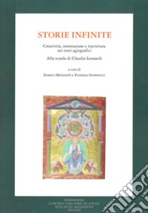 Storie infinite. Creatività, innovazione e riscrittura nei testi agiografici. Alla scuola di Claudio Leonardi libro di Menestò E. (cur.); Stoppacci P. (cur.)