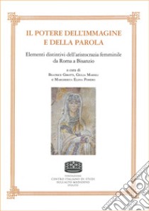 Il potere dell'immagine e della parola. Elementi distintivi dell'aristocrazia femminile da Roma a Bisanzio libro di Girotti B. (cur.); Marsili G. (cur.); Pomero M. E. (cur.)