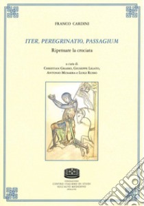 Iter, peregrinatio, passagium. Ripensare la crociata libro di Cardini Franco; Grasso C. (cur.); Ligato G. (cur.); Musarra A. (cur.)