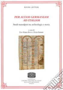 Per altam Germaniam ad Italiam. Studi transalpini tra archeologia e storia libro di Zettler Alfons; Butz E. (cur.); Arcamone G. (cur.); Erhart P. (cur.)