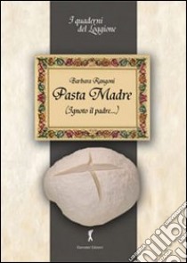 Pasta madre (ignoto il padre...). Tutto sul lievito naturale libro di Rangoni Barbara