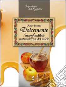 Dolcemente. L'inconfondibile naturalezza del miele libro di Brentani Katia