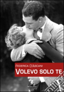 Volevo solo te libro di D'Ascani Federica