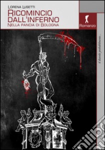 Ricomincio dall'inferno. Nella pancia di Bologna libro di Lusetti Lorena