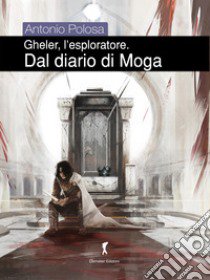 Dal diario di Moga. Gheler, l'esploratore. Vol. 4 libro di Polosa Antonio