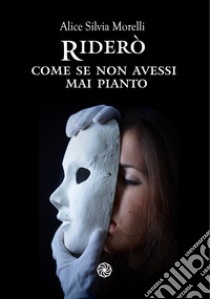 Riderò, come se non avessi mai pianto libro di Morelli Alice Silvia