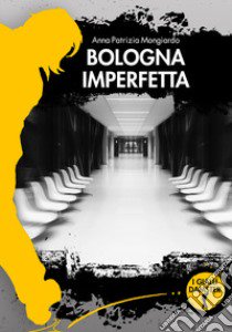 Bologna imperfetta libro di Mongiardo Anna Patrizia