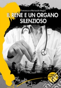 Il rene è un organo silenzioso libro di Maglia Francesco; Maglia Mariasole