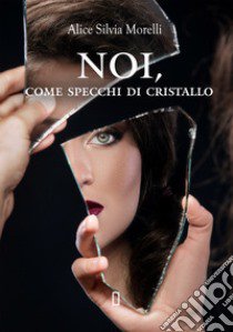 Noi, come specchi di cristallo libro di Morelli Alice Silvia