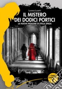 Il mistero dei dodici portici. La nuova indagine di Stella Spada libro di Lusetti Lorena