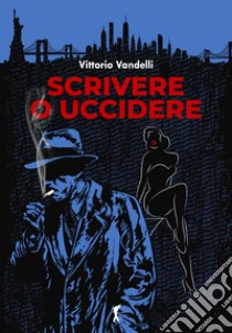 Scrivere o uccidere libro di Vandelli Vittorio