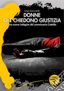 Donne che chiedono giustizia. La ventiquattresima indagine del commissario Cataldo libro di Guicciardi Luigi