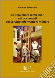 La Repubblica di Weimar nei documenti del Servizio Informazioni Militare libro di Sciarrone Roberto