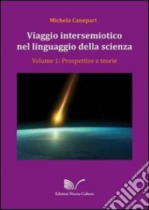 Viaggio intersemiotico nel linguaggio della scienza. Vol. 1: Prospettive e teorie libro di Canepari Michela