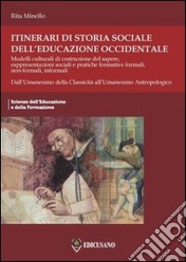 Itinerari di storia sociale dell'educazione occidentale. Vol. 1: Dall'Umanesimo della classicità all'Umanesimo antropologico libro di Minello Rita