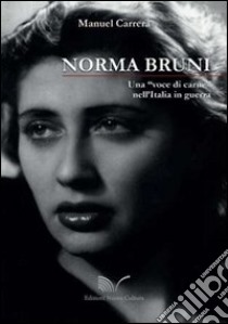 Norma Bruni. Una «voce di carne» nell'Italia in guerra libro di Carrera Manuel