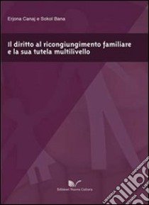 Il diritto al ricongiungimento familiare e la sua tutela multilivello libro di Canaj Erjona; Bana Sokol