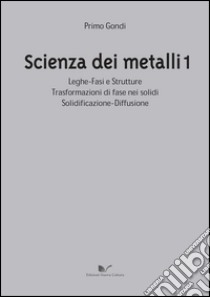 Scienza dei metalli. Vol. 1: Leghe-fasi e strutture trasformazioni di fase nei solidi solidificazione-diffusione libro di Gondi Primo