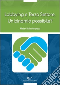 Lobbying e Terzo Settore. Un binomio possibile? libro di Antonucci Maria Cristina