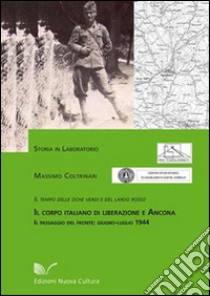 Il corpo italiano di liberazione e Ancona. Il tempo delle oche verdi e del lardo rosso. Il passaggio del fronte: giugno-luglio 1944 libro di Coltrinari Massimo