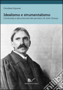 Idealismo e strumentalismo. Continuità e discontinuità del pensiero di John Dewey. Ediz. italiana e inglese libro di Szpunar Giordana