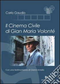 Il cinema civile di Gian Maria Volonté libro di Gaudio Carlo