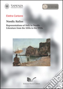 Nordic Italies representations of Italy in Nordic literature from the 1830s to the 1910s libro di Carbone Elettra