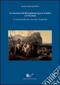 La ricezione del Risorgimento greco in Italia (1770-1844). Tra idealità filelleniche, stereotipi e realpolitik libro di Noto Andrea Giovanni