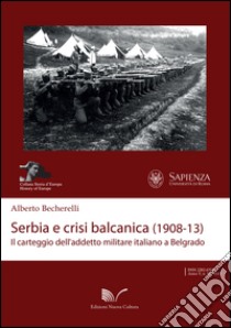Serbia e crisi balcanica (1908-13). Il carteggio dell'addetto militare italiano a Belgrado libro di Becherelli Alberto