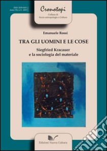 Tra gli uomini e le cose Siegfried Kracauer e la sociologia del materiale libro di Rossi Emanuele